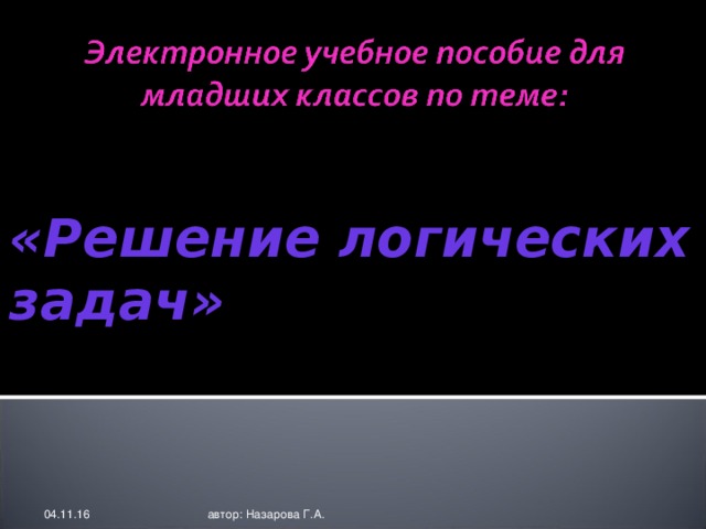 «Решение логических задач» 04.11.16 автор: Назарова Г.А.