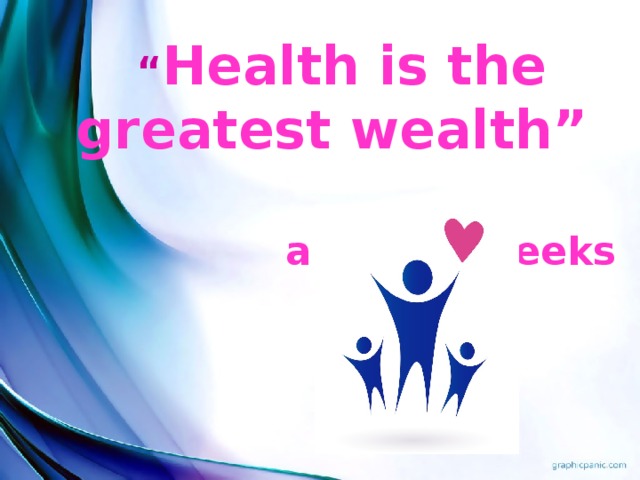 “ Health is the greatest wealth”  ancient Greeks