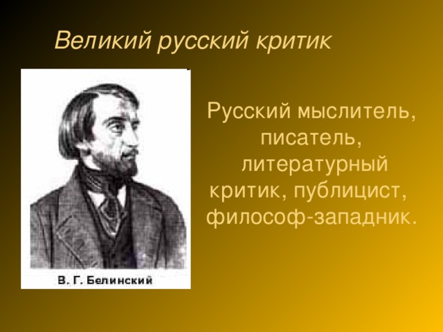 Великий русский критик Русский мыслитель, писатель,   литературный критик, публицист,  философ-западник.