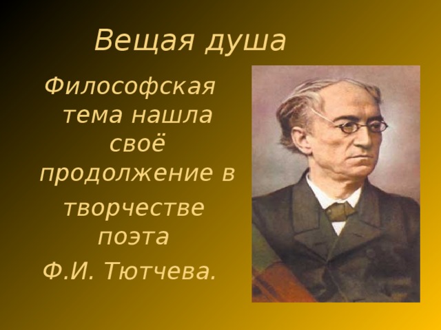 Вещая душа Философская тема нашла своё продолжение в  творчестве поэта Ф.И. Тютчева.