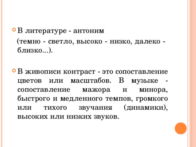 В литературе - антоним  (темно - светло, высоко - низко, далеко - близко...). В живописи контраст - это сопоставление цветов или масштабов. В музыке - сопоставление мажора и минора, быстрого и медленного темпов, громкого или тихого звучания (динамики), высоких или низких звуков.