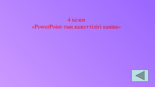 4 кезең «PowerPoint-тың қажеттілігі қанша»