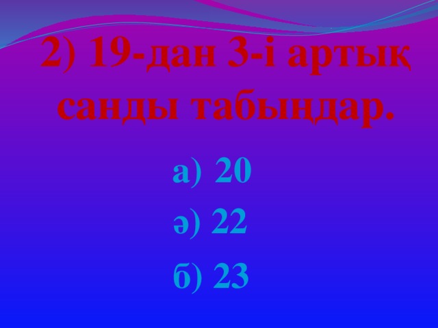 2) 19-дан 3-і артық санды табыңдар. а) 20 ә) 22 б) 23