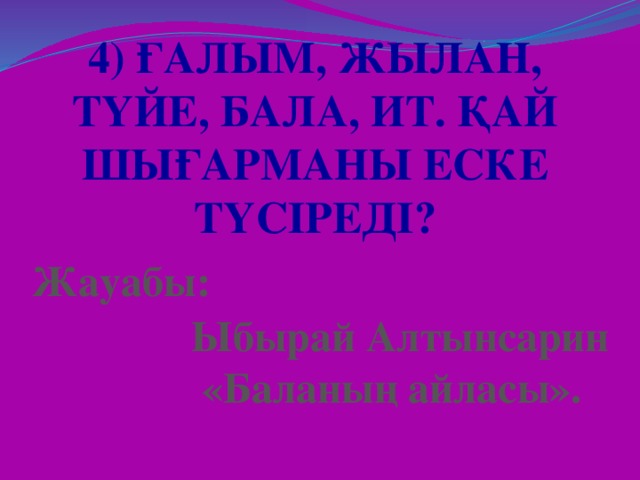 4) Ғалым, жылан, түйе, бала, ит. Қай шығарманы еске түсіреді? Жауабы: Ыбырай Алтынсарин  «Баланың айласы».