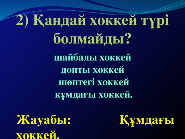 2) Қандай хоккей түрі болмайды? шайбалы хоккей допты хоккей  шөптегі хоккей  құмдағы хоккей. Жауабы: Құмдағы хоккей.