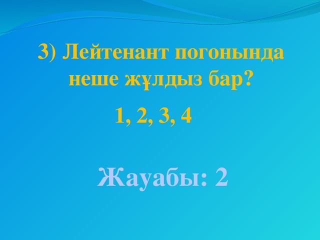 3) Лейтенант погонында неше жұлдыз бар?   1, 2, 3, 4 Жауабы: 2