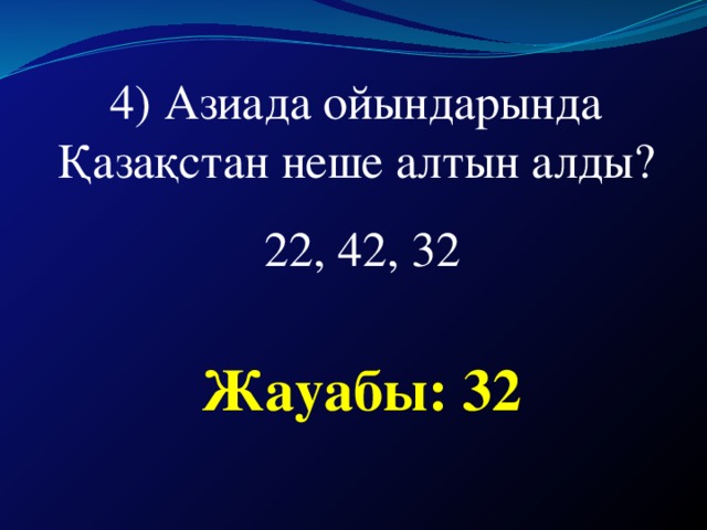 4) Азиада ойындарында Қазақстан неше алтын алды?  22, 42, 32 Жауабы: 32