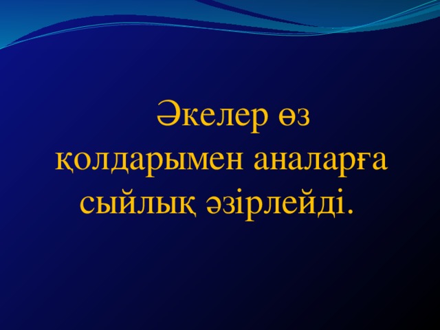 Әкелер өз қолдарымен аналарға сыйлық әзірлейді.