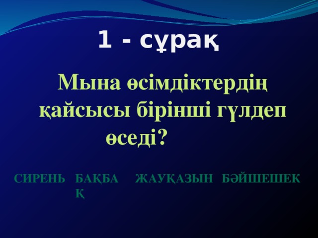 1 - сұрақ Мына өсімдіктердің қайсысы бірінші гүлдеп өседі? сирень бақбақ жауқазын бәйшешек