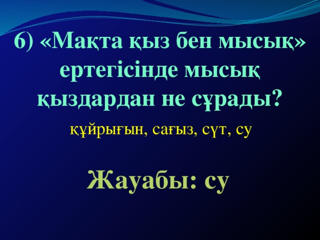 6) «Мақта қыз бен мысық» ертегісінде мысық қыздардан не сұрады?  құйрығын, сағыз, сүт, су Жауабы: су