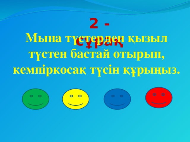 2 - сұрақ Мына түстерден қызыл түстен бастай отырып, кемпіркосақ түсін құрыңыз.