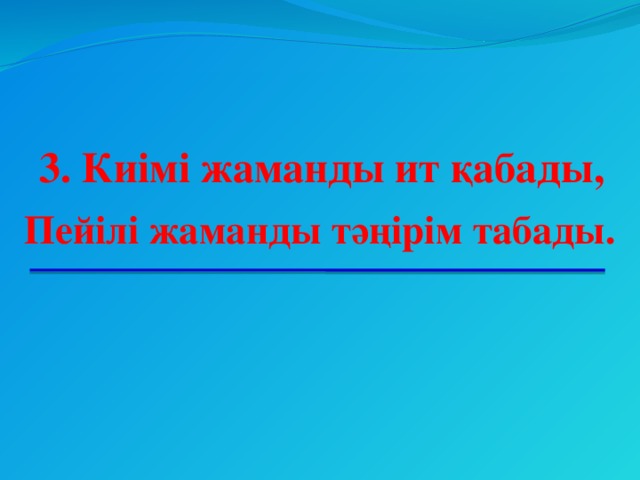 3. Киімі жаманды ит қабады, Пейілі жаманды тәңірім табады.