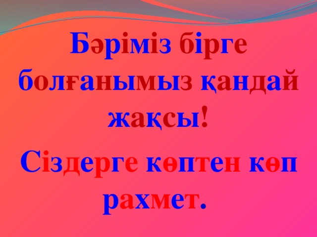 Б ә р і м і з  б і р г е  б о л ғ а н ы м ы з  қ а н д а й  ж а қ с ы !  С і з д е р г е  к ө п т е н  к ө п  р а х м е т .