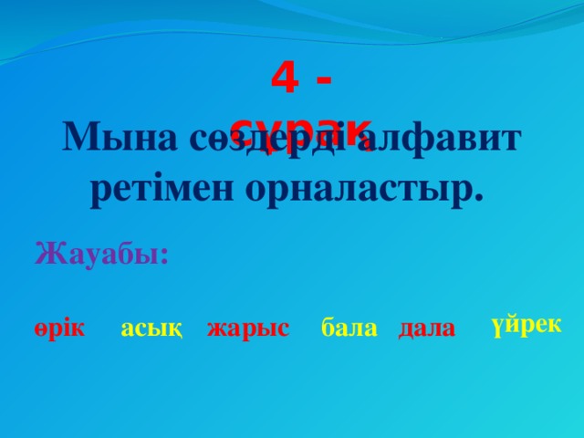 4 - сұрақ Мына сөздерді алфавит ретімен орналастыр. Жауабы: үйрек өрік асық жарыс бала дала