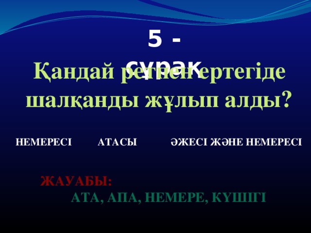 5 - сұрақ Қандай ретпен ертегіде шалқанды жұлып алды?  немересі атасы әжесі және немересі Жауабы:  Ата, апа, немере, күшігі