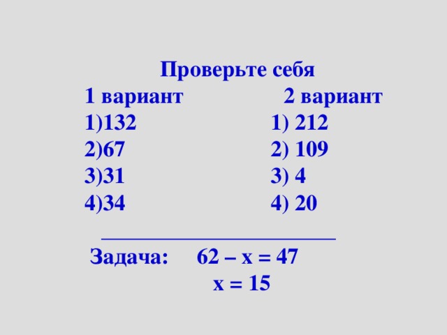 Проверьте себя 1 вариант 2 вариант 132 1) 212 67 2) 109 31 3) 4 34 4) 20  _____________________  Задача: 62 – х = 47  х = 15