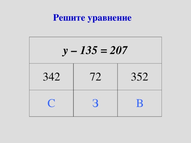 Решите уравнение у – 135 = 207 342 72 С З 352 В