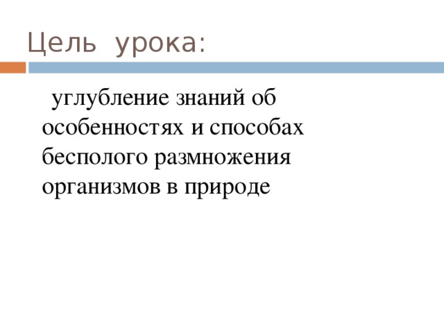 Цель  урока:  углубление знаний об особенностях и способах бесполого размножения организмов в природе