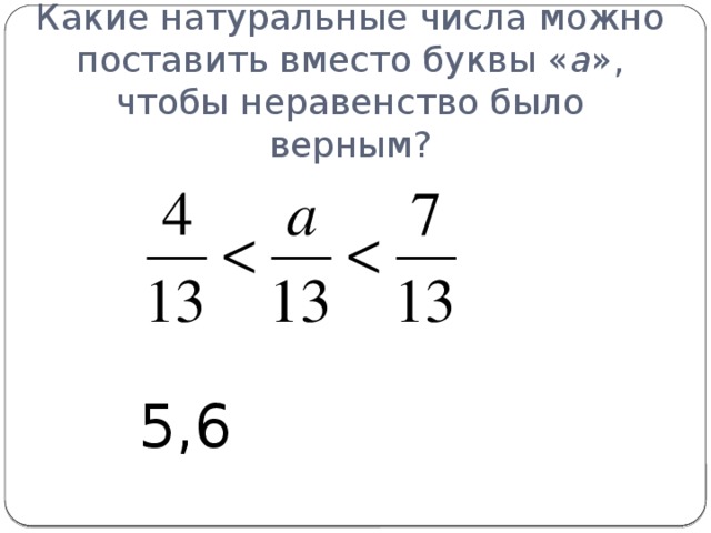 Какие натуральные числа можно поставить вместо буквы « а », чтобы неравенство было верным? 5,6