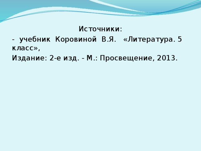 Источники: - учебник Коровиной В.Я. «Литература. 5 класс», Издание: 2-е изд. - М.: Просвещение, 2013.