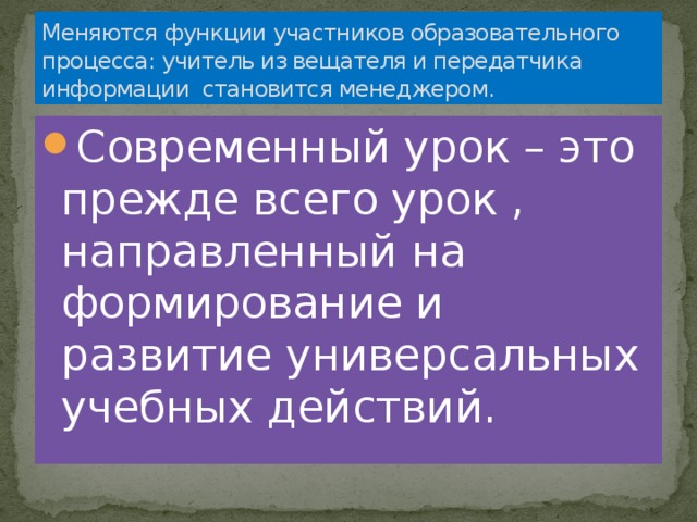 Меняются функции участников образовательного процесса: учитель из вещателя и передатчика информации становится менеджером.