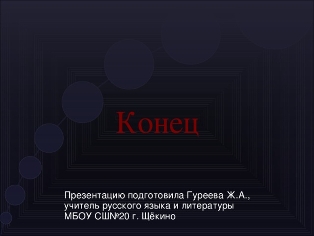 Конец Презентацию подготовила Гуреева Ж.А., учитель русского языка и литературы МБОУ СШ№20 г. Щёкино