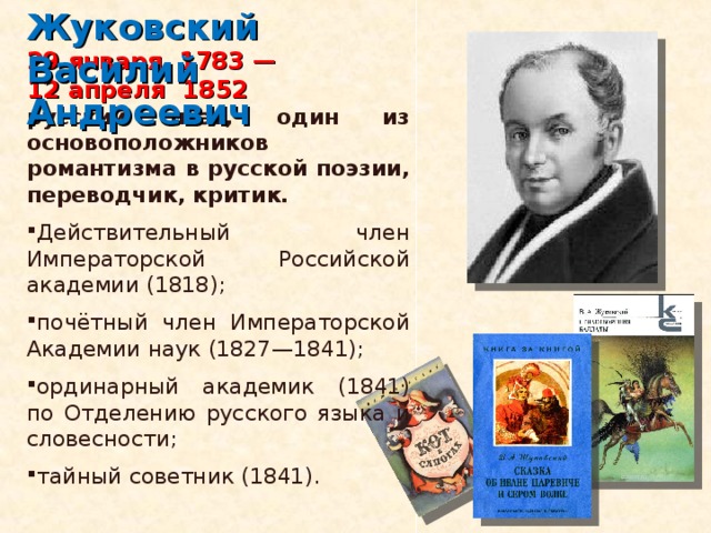 Жуковский Василий Андреевич 29 января  1783 — 12 апреля  1852  русский поэт, один из основоположников романтизма в русской поэзии, переводчик, критик.