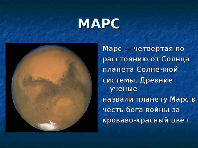МАРС Марс — четвертая по расстоянию от Солнца планета Солнечной системы. Древние ученые назвали планету Марс в честь бога войны за кроваво-красный цвет.