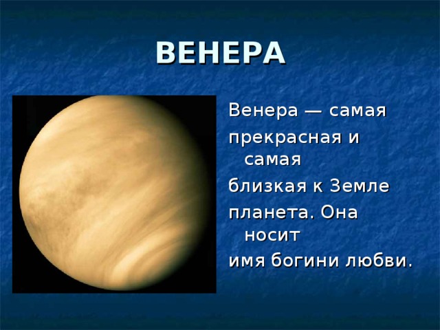 ВЕНЕРА Венера — самая прекрасная и самая близкая к Земле планета. Она носит имя богини любви.