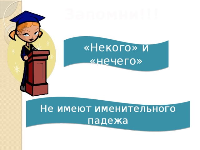 Запомни!!! «Некого» и «нечего» Не имеют именительного падежа