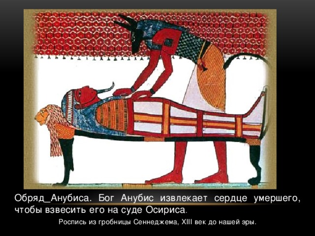 Обряд  Анубиса. Бог Анубис извлекает сердце умершего, чтобы взвесить его на суде Осириса . Роспись из гробницы Сеннеджема, XIII век до нашей эры.