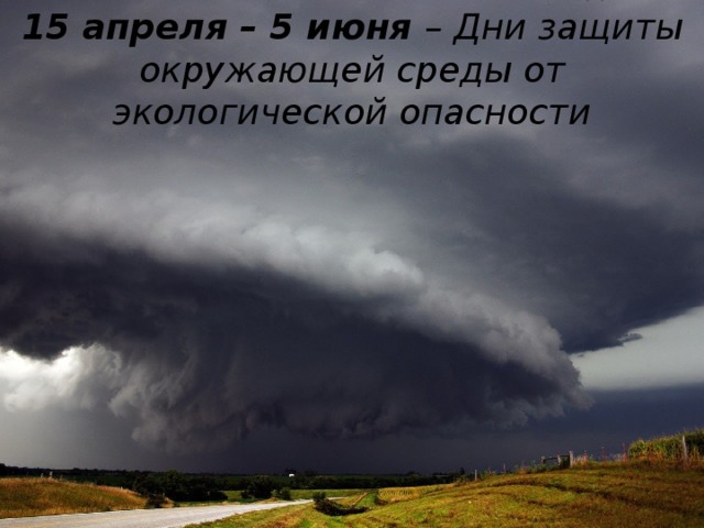 15 апреля – 5 июня – Дни защиты окружающей среды от экологической опасности