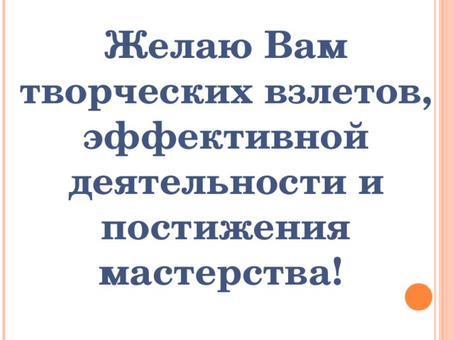 Желаю Вам творче c ких взлетов, эффективной деятельности и постижения мастерства!