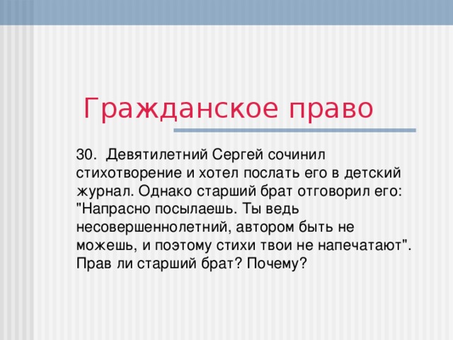 Гражданское право 30. Девятилетний Сергей сочинил стихотворение и хотел послать его в детский журнал. Однако старший брат отговорил его: 