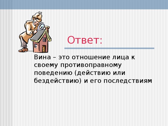 Ответ: Вина – это отношение лица к своему противоправному поведению (действию или бездействию) и его последствиям