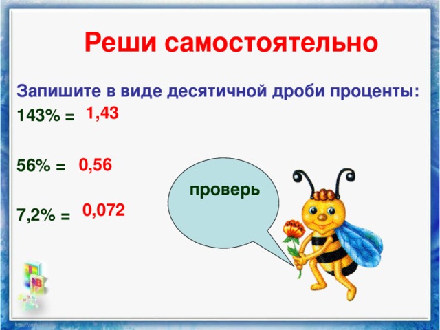 Реши самостоятельно Запишите в виде десятичной дроби проценты: 143% =  56% =  7,2% = 1,43 0,56 проверь 0,072