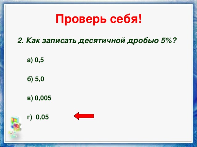 Проверь себя! 2. Как записать десятичной дробью 5%? 2. Как записать десятичной дробью 5%?  а) 0,5  б) 5,0  в) 0,005  г) 0,05