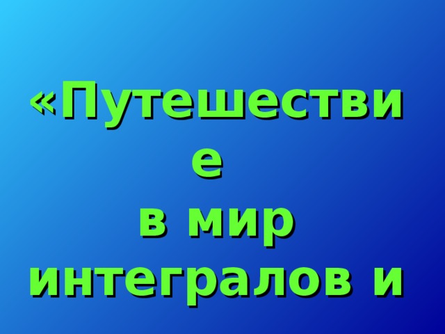 «Путешествие  в мир интегралов и первообразных»