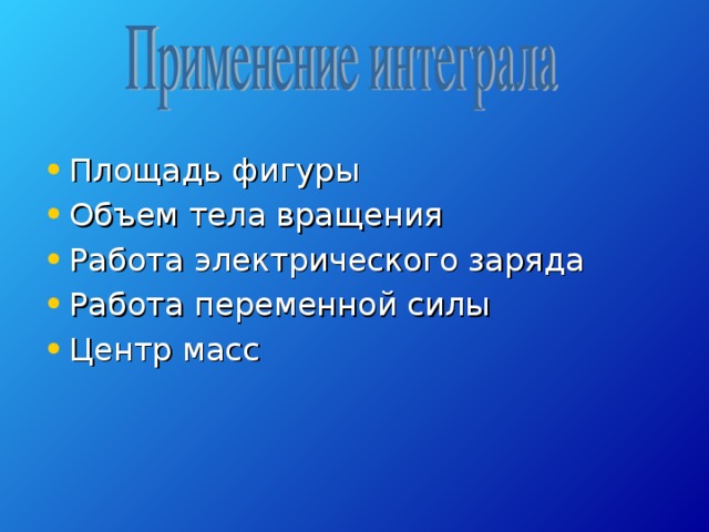 Площадь фигуры Объем тела вращения Работа электрического заряда Работа переменной силы Центр масс