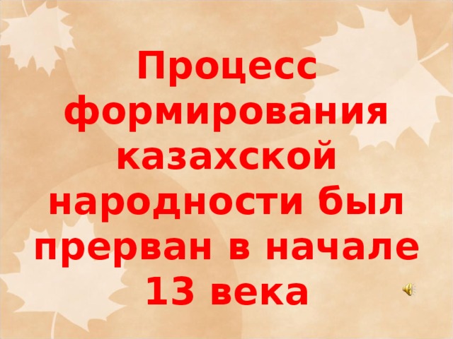 Процесс формирования казахской народности был прерван в начале 13 века