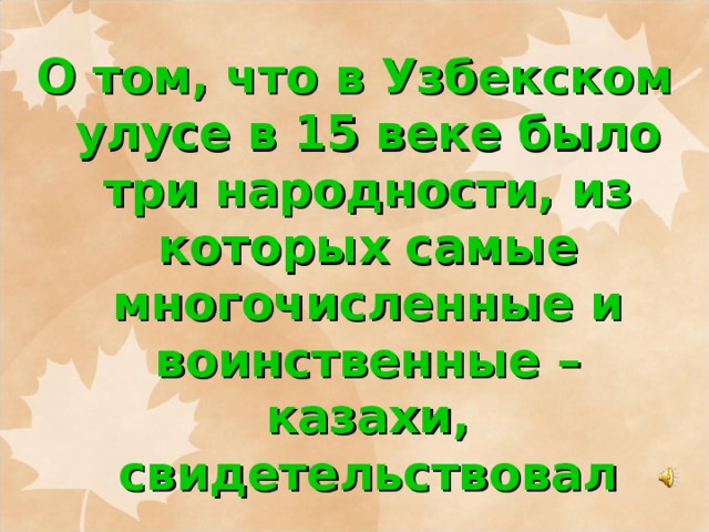 О том, что в Узбекском улусе в 15 веке было три народности, из которых самые многочисленные и воинственные – казахи, свидетельствовал