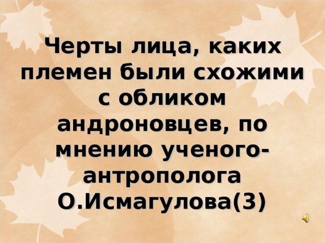 Черты лица, каких племен были схожими с обликом андроновцев, по мнению ученого-антрополога О.Исмагулова(3)