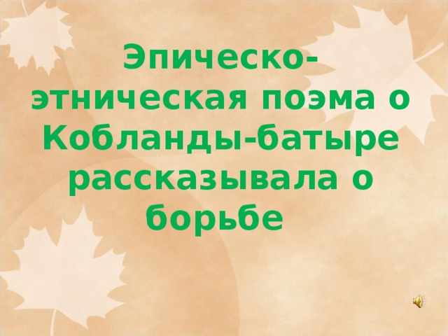 Эпическо-этническая поэма о Кобланды-батыре рассказывала о борьбе