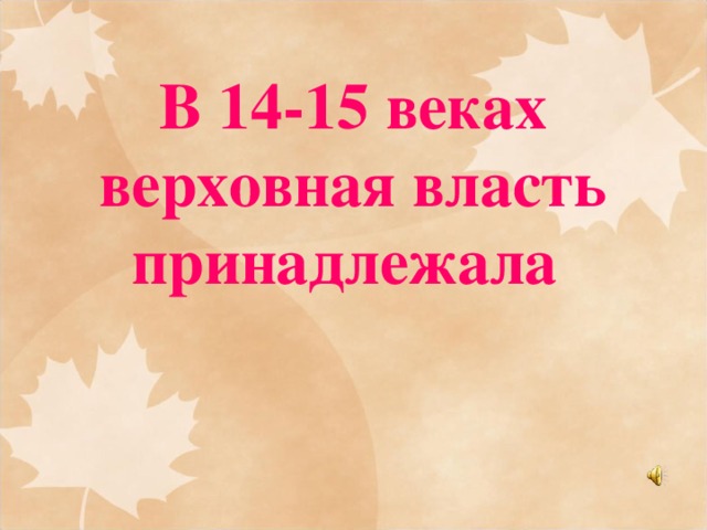 В 14-15 веках верховная власть принадлежала