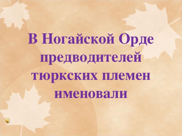 В Ногайской Орде предводителей тюркских племен именовали