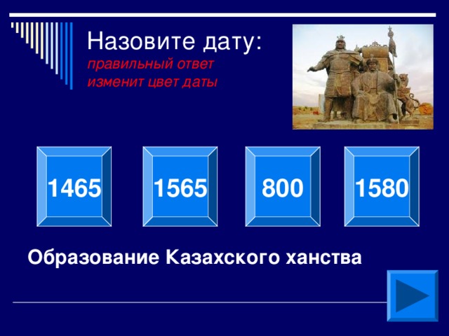 Назовите дату:  правильный ответ  изменит цвет даты 1465 1565 800 1580 Образование Казахского ханства