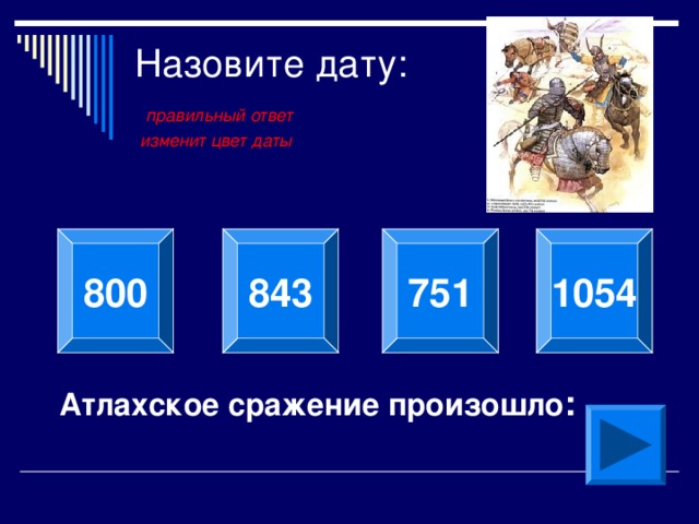 Назовите дату:   правильный ответ  изменит цвет даты 800 843 751 1054 Атлахское сражение произошло :