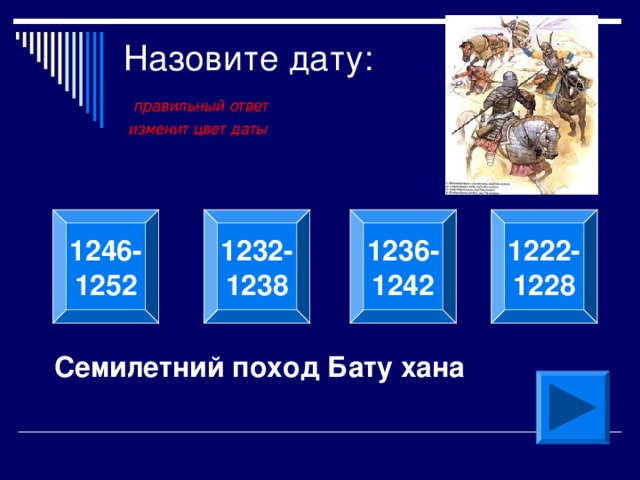 Назовите дату:   правильный ответ  изменит цвет даты  1246- 1252  1232- 1238 1236- 1242  1222- 1228  Семилетний поход Бату хана