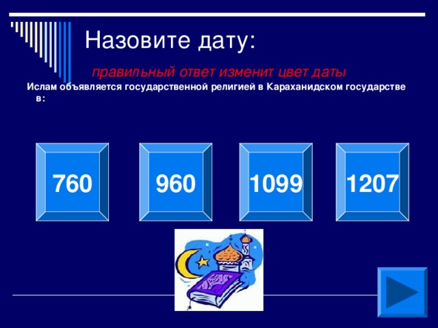 Назовите дату:   правильный ответ изменит цвет даты Ислам объявляется государственной религией в Караханидском государстве в:  960 760 1099 1207