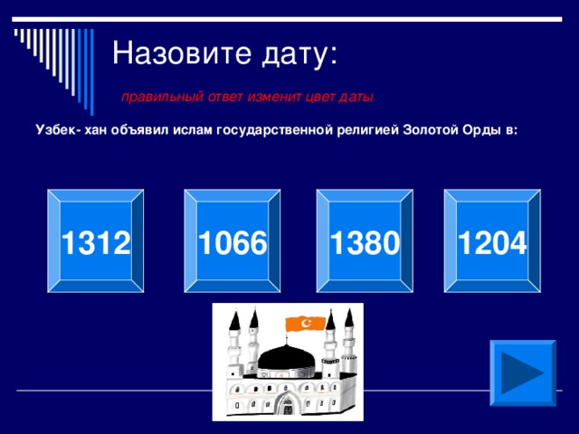 Назовите дату:   правильный ответ изменит цвет даты Узбек- хан объявил ислам государственной религией Золотой Орды в: 1312 1066 1380 1204